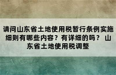 请问山东省土地使用税暂行条例实施细则有哪些内容？有详细的吗？ 山东省土地使用税调整